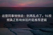 运营同事悄悄说：别再乱点了，91视频真正影响体验的是推荐逻辑