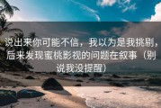 说出来你可能不信，我以为是我挑剔，后来发现蜜桃影视的问题在叙事（别说我没提醒）