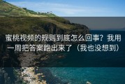 蜜桃视频的规则到底怎么回事？我用一周把答案跑出来了（我也没想到）