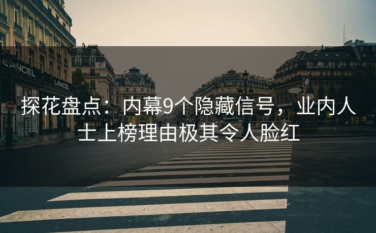 探花盘点：内幕9个隐藏信号，业内人士上榜理由极其令人脸红