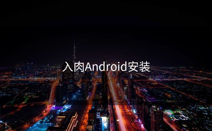 入肉Android安装 入肉Android安装