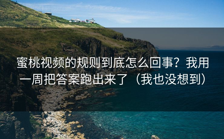 蜜桃视频的规则到底怎么回事?我用一周把答案跑出来了(我也没想到) 蜜桃视频的规则到底怎么回事?我用一周把答案跑出来了(我也没想到)