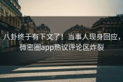 八卦终于有下文了！当事人现身回应，微密圈app热议评论区炸裂
