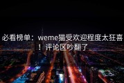 必看榜单：weme猫受欢迎程度太狂喜！评论区吵翻了
