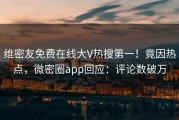 维密友免费在线大V热搜第一！竟因热点，微密圈app回应：评论数破万