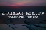 业内人士回应火爆：微密圈app突然爆出真相内幕，引发众怒