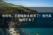 哈哈哈，觅圈破解太崩溃了！竟然真相终于来了