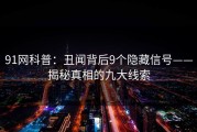 91网科普：丑闻背后9个隐藏信号——揭秘真相的九大线索