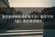 微密圈破解新手必看干货！翻车干到飞起！背后真相曝光