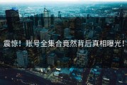 震惊！账号全集合竟然背后真相曝光！