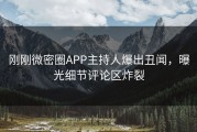 刚刚微密圈APP主持人爆出丑闻，曝光细节评论区炸裂