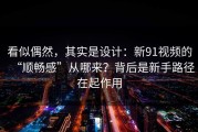 看似偶然，其实是设计：新91视频的“顺畅感”从哪来？背后是新手路径在起作用