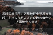 黑料深度揭秘：万里长征小说风波背后，主持人在私人派对现场的角色令人震惊令人意外