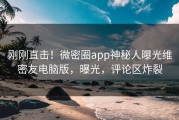 刚刚直击！微密圈app神秘人曝光维密友电脑版，曝光，评论区炸裂