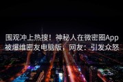 围观冲上热搜！神秘人在微密圈App被爆维密友电脑版，网友：引发众怒