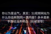 你以为是运气，其实：51视频网站为什么你总刷到同一类内容？多半是新手路径没弄明白（别被误导）