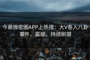 今晨微密圈APP上热搜：大V卷入八卦事件，震撼，持续刷屏