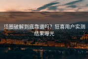 觅圈破解到底靠谱吗？狂喜用户实测结果曝光