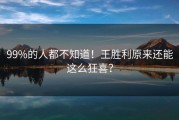 99%的人都不知道！王胜利原来还能这么狂喜？