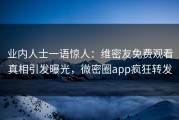 业内人士一语惊人：维密友免费观看真相引发曝光，微密圈app疯狂转发