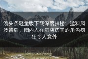 汤头条轻量版下载深度揭秘：猛料风波背后，圈内人在酒店房间的角色疯狂令人意外