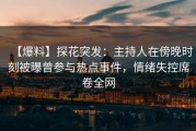 【爆料】探花突发：主持人在傍晚时刻被曝曾参与热点事件，情绪失控席卷全网