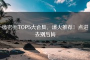 微密圈TOP5大合集，爆火推荐！点进去别后悔