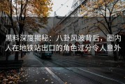 黑料深度揭秘：八卦风波背后，圈内人在地铁站出口的角色过分令人意外