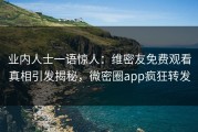 业内人士一语惊人：维密友免费观看真相引发揭秘，微密圈app疯狂转发