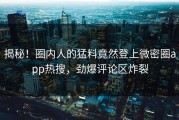 揭秘！圈内人的猛料竟然登上微密圈app热搜，劲爆评论区炸裂