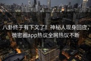 八卦终于有下文了！神秘人现身回应，微密圈app热议全网热议不断