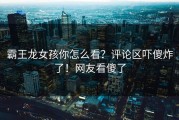 霸王龙女孩你怎么看？评论区吓傻炸了！网友看傻了