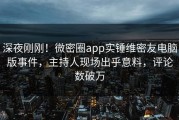 深夜刚刚！微密圈app实锤维密友电脑版事件，主持人现场出乎意料，评论数破万