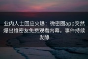 业内人士回应火爆：微密圈app突然爆出维密友免费观看内幕，事件持续发酵