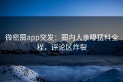 微密圈app突发：圈内人亲曝猛料全程，评论区炸裂