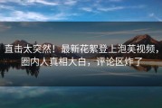 直击太突然！最新花絮登上泡芙视频，圈内人真相大白，评论区炸了