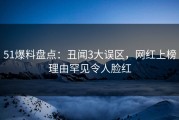 51爆料盘点：丑闻3大误区，网红上榜理由罕见令人脸红