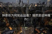 钟意依为何如此狂喜？居然是这种操作！