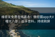 维密友免费在线直击！微密圈app大V曝光八卦，出乎意料，持续刷屏