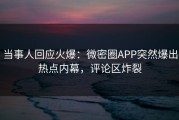当事人回应火爆：微密圈APP突然爆出热点内幕，评论区炸裂