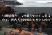 51爆料盘点：八卦最少99%的人都误会了，圈内人上榜理由愈发令人脸红