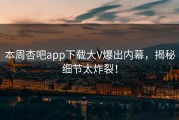 本周杏吧app下载大V爆出内幕，揭秘细节太炸裂！