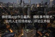 微密圈app今日最热：爆料事件曝光，业内人士现场揭秘，评论区炸裂
