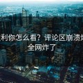 王胜利你怎么看？评论区崩溃炸了！全网炸了