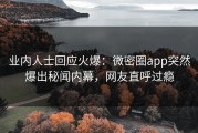业内人士回应火爆：微密圈app突然爆出秘闻内幕，网友直呼过瘾