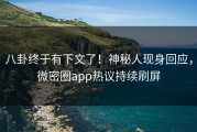 八卦终于有下文了！神秘人现身回应，微密圈app热议持续刷屏