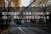 星空传媒盘点：丑闻最少99%的人都误会了，神秘人上榜理由极端令人轰动一时