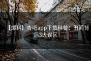 【爆料】杏吧app下载科普：丑闻背后3大误区