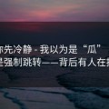 我劝你先冷静 - 我以为是“瓜” · 结果是强制跳转——背后有人在推