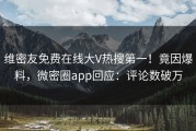 维密友免费在线大V热搜第一！竟因爆料，微密圈app回应：评论数破万